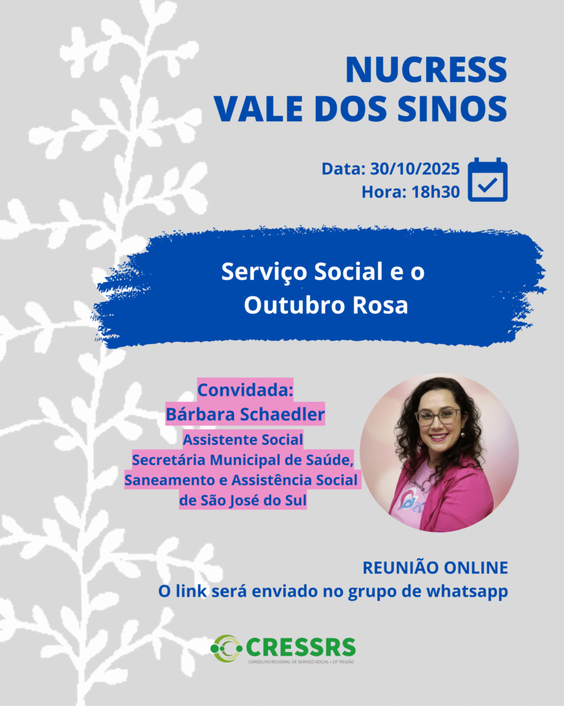 NUCRESS Vale dos Sinos!  Dia: 30/10/2025  Horário: 18h30 Tema: Serviço Social e o Outubro Rosa Convidada: Bárbara Schaedler - Assistente Social e Secretária Municipal de Saúde, Saneamento e Assistência Social de São José do Sul REUNIÃO ONLINE: o link será enviado no grupo de whatsapp